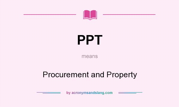 What does PPT mean? It stands for Procurement and Property