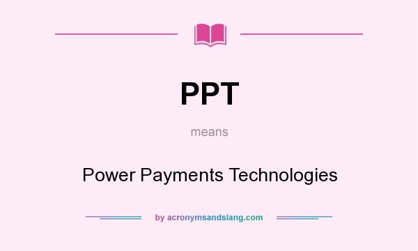 What does PPT mean? It stands for Power Payments Technologies
