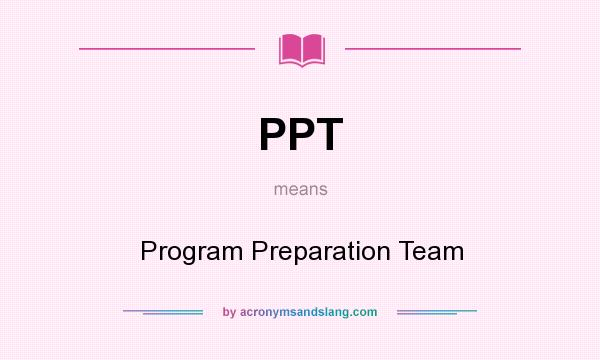 What does PPT mean? It stands for Program Preparation Team