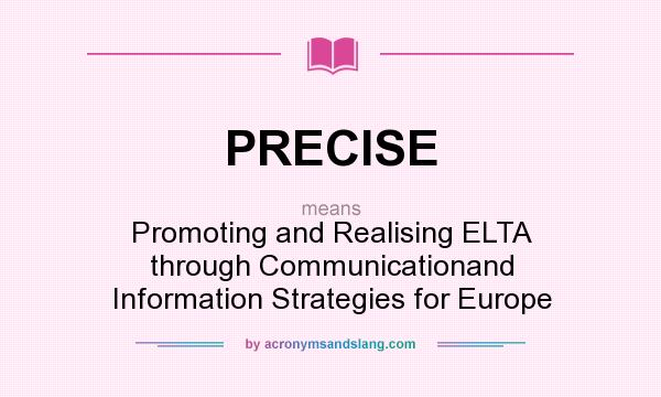 What does PRECISE mean? It stands for Promoting and Realising ELTA through Communicationand Information Strategies for Europe
