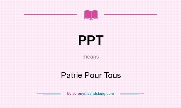 What does PPT mean? It stands for Patrie Pour Tous