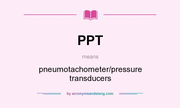 What does PPT mean? It stands for pneumotachometer/pressure transducers