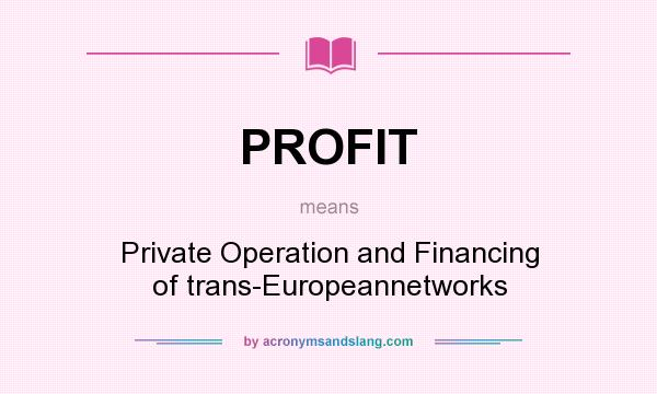 What does PROFIT mean? It stands for Private Operation and Financing of trans-Europeannetworks