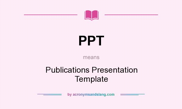 What does PPT mean? It stands for Publications Presentation Template