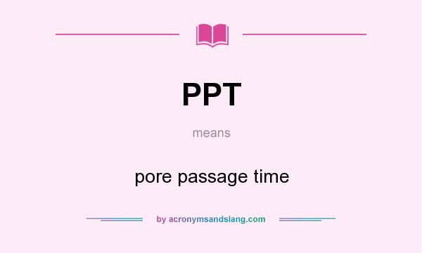 What does PPT mean? It stands for pore passage time