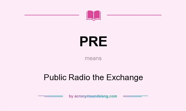 What does PRE mean? It stands for Public Radio the Exchange