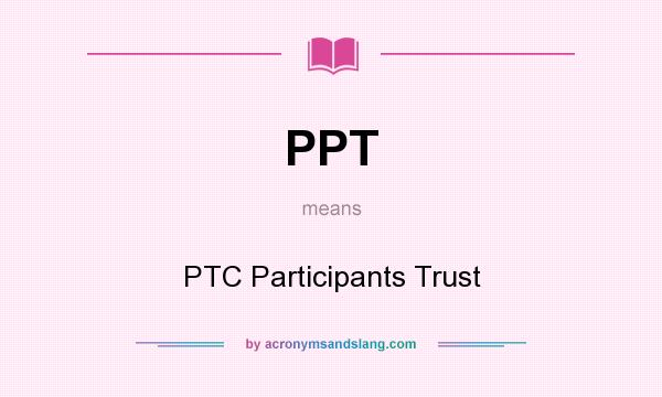 What does PPT mean? It stands for PTC Participants Trust
