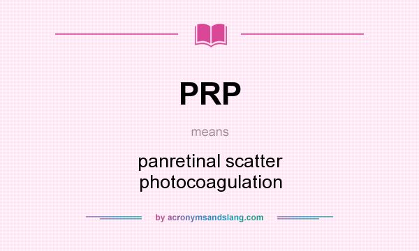 What does PRP mean? It stands for panretinal scatter photocoagulation
