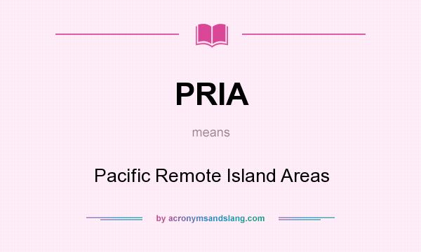 What does PRIA mean? It stands for Pacific Remote Island Areas