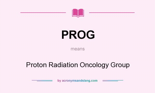 What does PROG mean? It stands for Proton Radiation Oncology Group