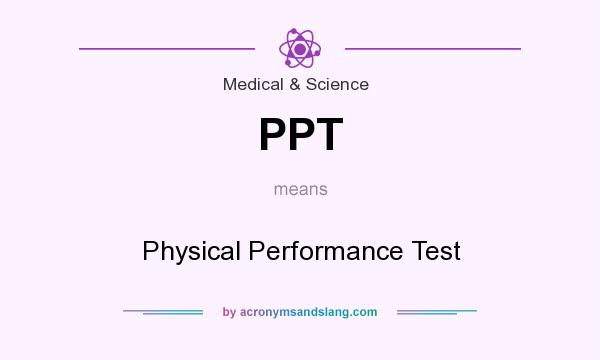 What does PPT mean? It stands for Physical Performance Test