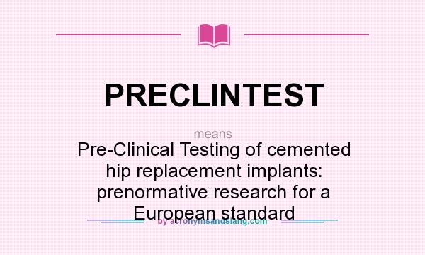 What does PRECLINTEST mean? It stands for Pre-Clinical Testing of cemented hip replacement implants: prenormative research for a European standard