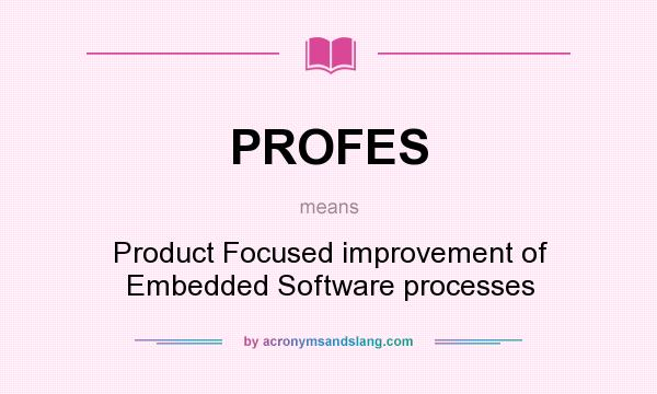 What does PROFES mean? It stands for Product Focused improvement of Embedded Software processes