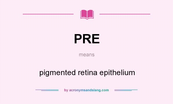What does PRE mean? It stands for pigmented retina epithelium