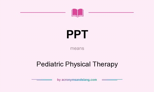 What does PPT mean? It stands for Pediatric Physical Therapy