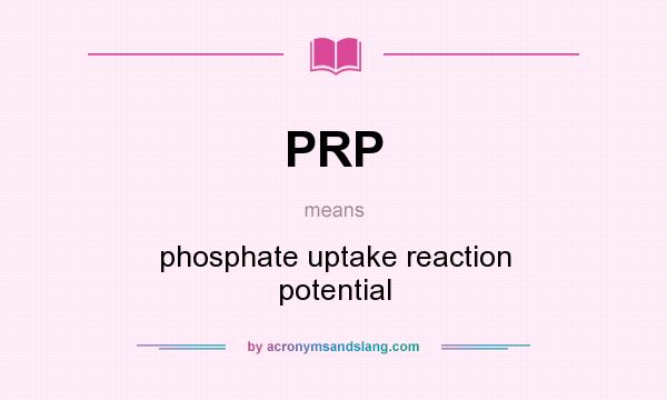 What does PRP mean? It stands for phosphate uptake reaction potential