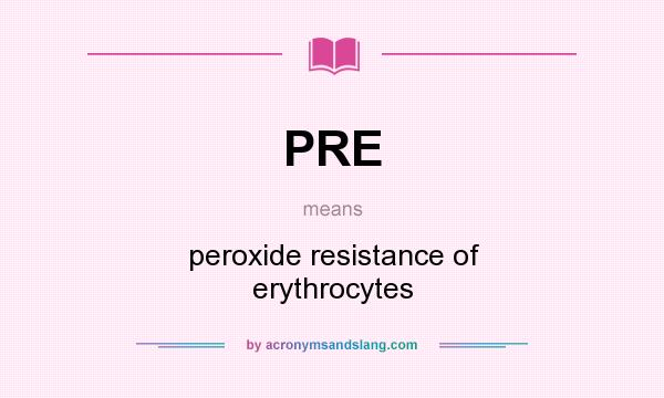 What does PRE mean? It stands for peroxide resistance of erythrocytes