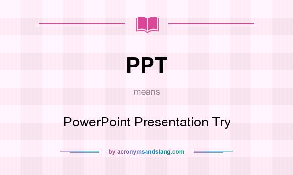 What does PPT mean? It stands for PowerPoint Presentation Try