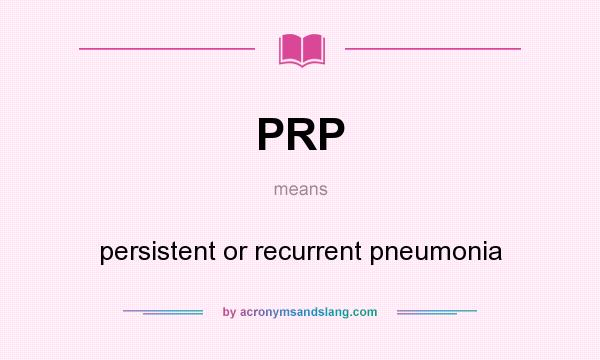 What does PRP mean? It stands for persistent or recurrent pneumonia