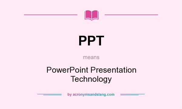 What does PPT mean? It stands for PowerPoint Presentation Technology