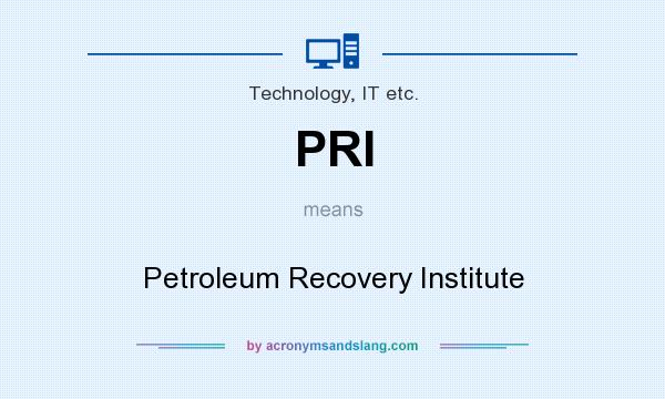 What does PRI mean? It stands for Petroleum Recovery Institute