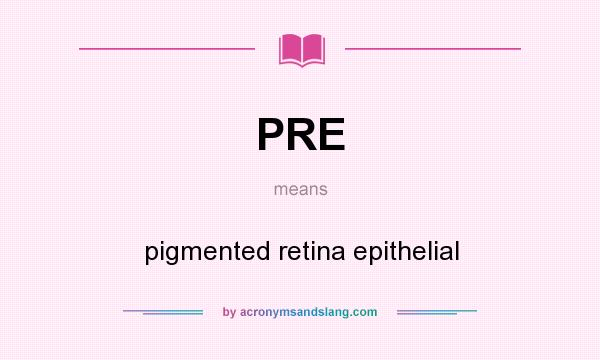 What does PRE mean? It stands for pigmented retina epithelial