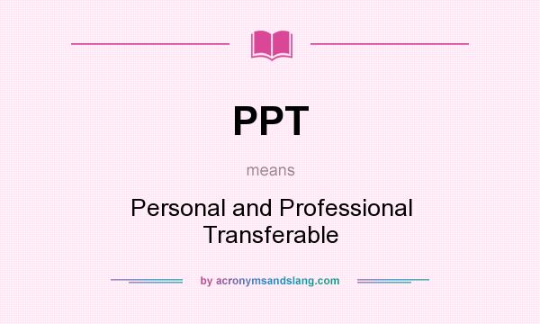What does PPT mean? It stands for Personal and Professional Transferable