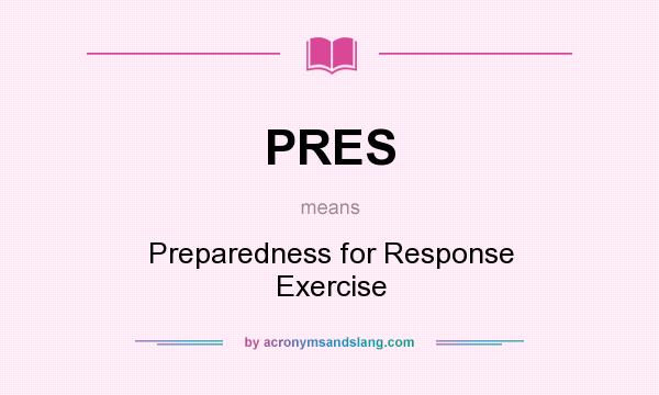 What does PRES mean? It stands for Preparedness for Response Exercise