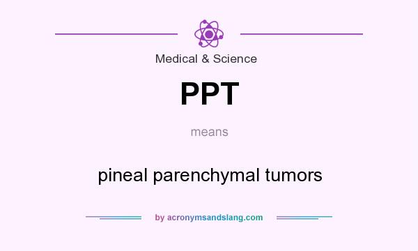 What does PPT mean? It stands for pineal parenchymal tumors
