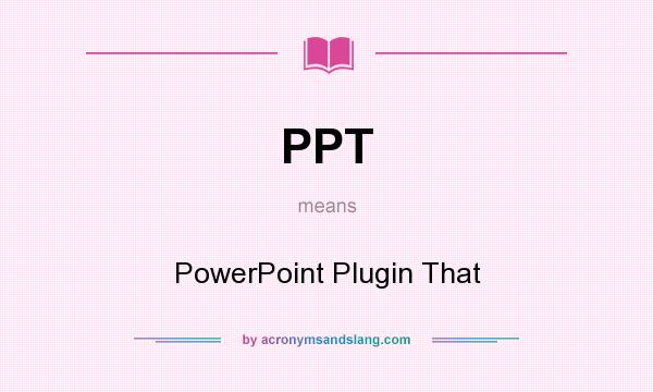 What does PPT mean? It stands for PowerPoint Plugin That