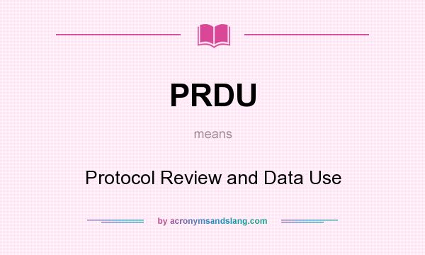 What does PRDU mean? It stands for Protocol Review and Data Use