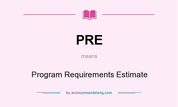 What does PRE mean? It stands for Program Requirements Estimate