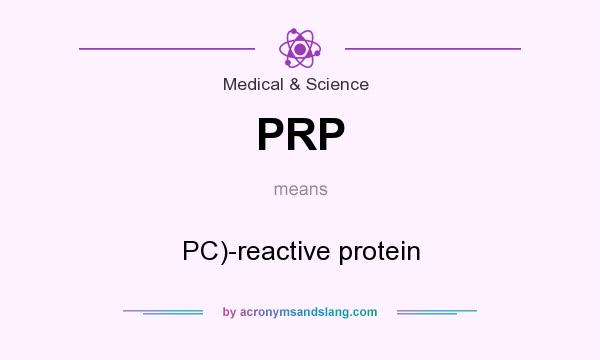 What does PRP mean? It stands for PC)-reactive protein