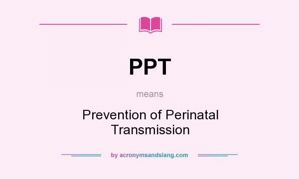 What does PPT mean? It stands for Prevention of Perinatal Transmission