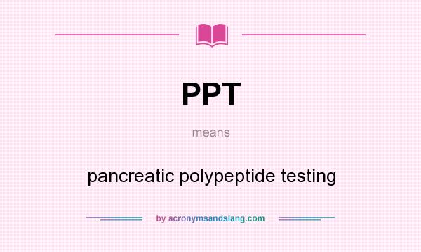What does PPT mean? It stands for pancreatic polypeptide testing