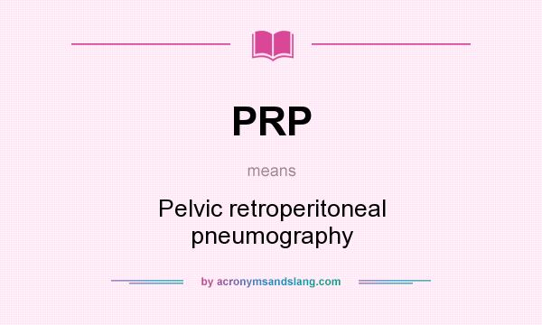 What does PRP mean? It stands for Pelvic retroperitoneal pneumography