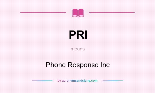 What does PRI mean? It stands for Phone Response Inc