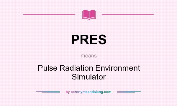 What does PRES mean? It stands for Pulse Radiation Environment Simulator