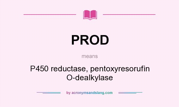 What does PROD mean? It stands for P450 reductase, pentoxyresorufin O-dealkylase