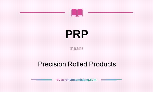 What does PRP mean? It stands for Precision Rolled Products