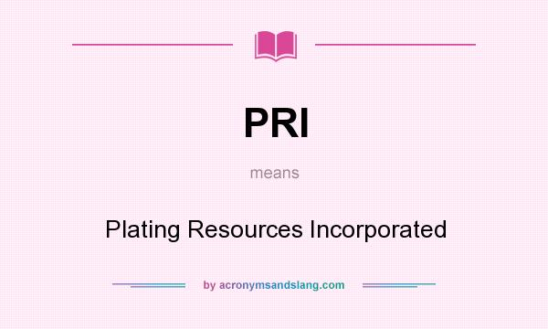 What does PRI mean? It stands for Plating Resources Incorporated