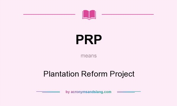 What does PRP mean? It stands for Plantation Reform Project
