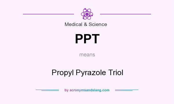 What does PPT mean? It stands for Propyl Pyrazole Triol