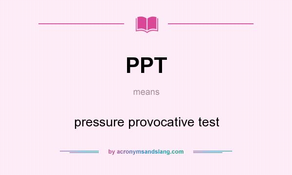 What does PPT mean? It stands for pressure provocative test