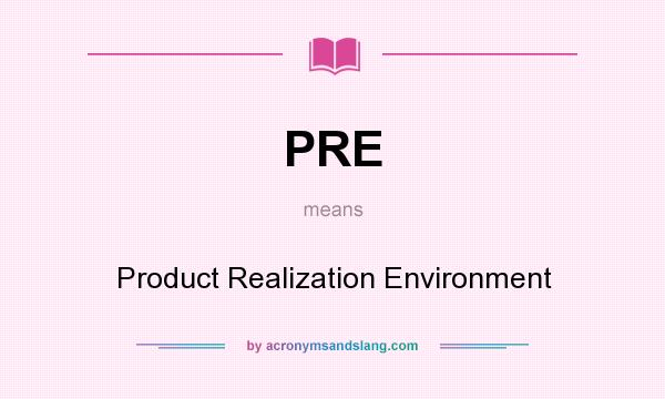 What does PRE mean? It stands for Product Realization Environment