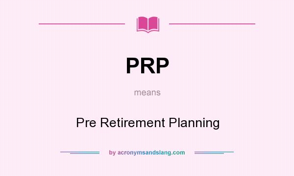 What does PRP mean? It stands for Pre Retirement Planning