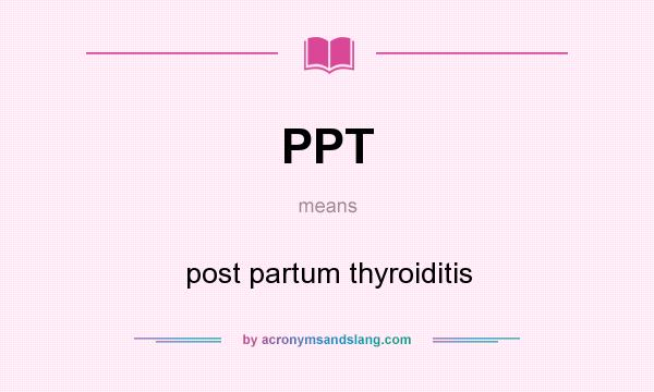 What does PPT mean? It stands for post partum thyroiditis