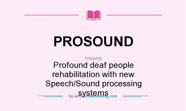 What does PROSOUND mean? It stands for Profound deaf people rehabilitation with new Speech/Sound processing systems