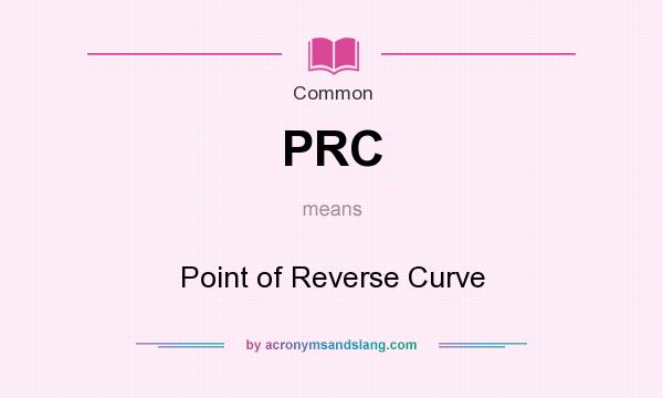 What does PRC mean? It stands for Point of Reverse Curve