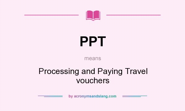 What does PPT mean? It stands for Processing and Paying Travel vouchers
